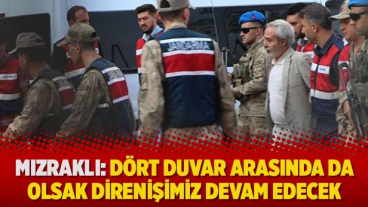 Mızraklı: Dört duvar arasında da olsak direnişimiz devam edecek
