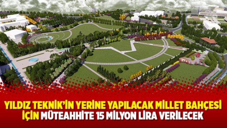 Yıldız Teknik’in yerine yapılacak Millet Bahçesi için müteahhite 15 milyon lira verilecek
