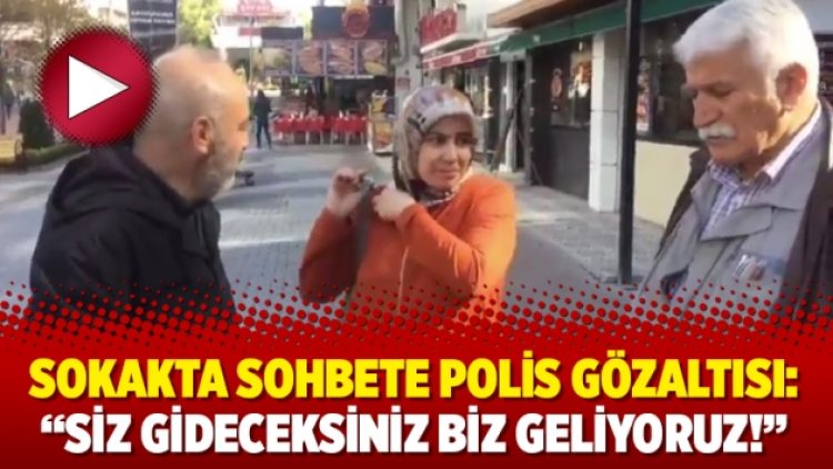 Sokakta sohbete polis gözaltısı: “Siz gideceksiniz biz geliyoruz!”