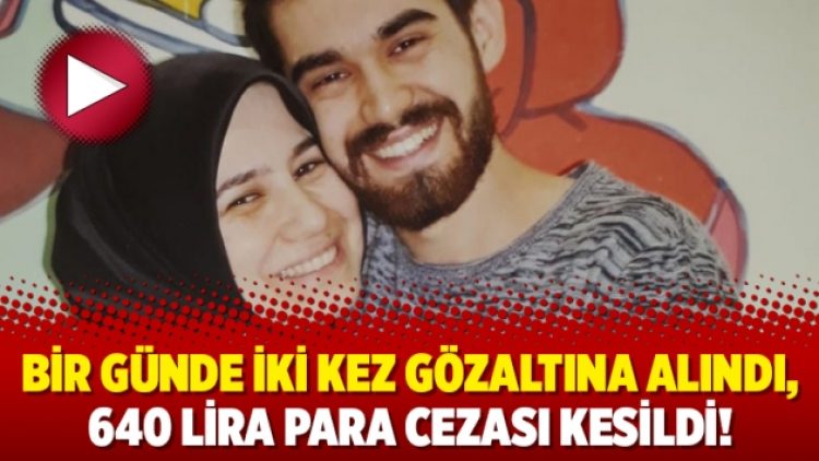 Bir günde iki kez gözaltına alındı, 640 lira para cezası kesildi!