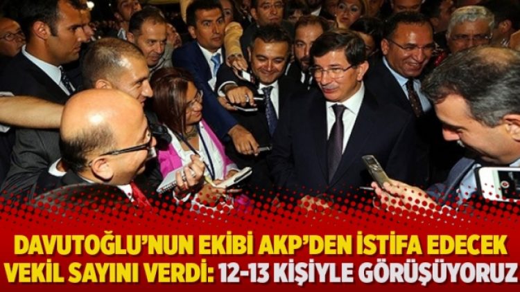 Davutoğlu’nun ekibi AKP’den istifa edecek vekil sayını verdi: 12-13 kişiyle görüşüyoruz