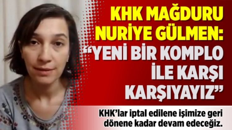 KHK mağduru Nuriye Gülmen: “Yeni bir komplo ile karşı karşıyayız”