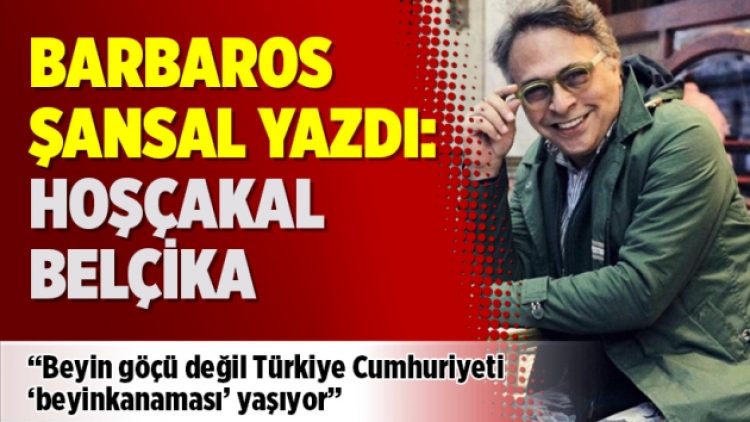 Barbaros Şansal yazdı: Hoşçakal Belçika