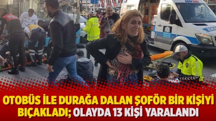Kullandığı otobüs ile durağa dalan şoför bir kişiyi bıçakladı; Olayda 13 kişi yaralandı