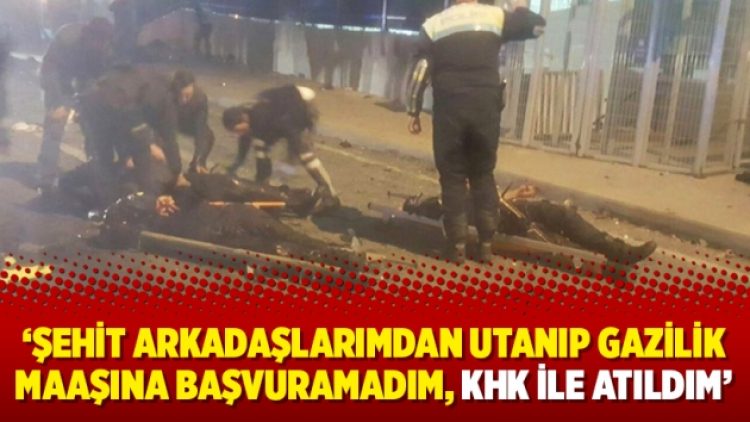Polis Emrah Ç.: Şehit arkadaşlarımdan utanıp gazilik maaşına başvuramadım, KHK ile atıldım