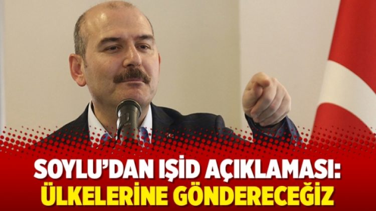 Soylu’dan IŞİD açıklaması: Ülkelerine göndereceğiz