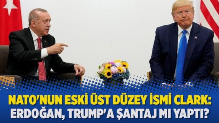 NATO’nun eski üst düzey ismi Clark: Erdoğan, Trump’a şantaj mı yaptı?