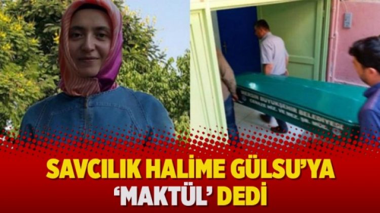 Savcılık Halime Gülsu’ya ‘maktül’ dedi
