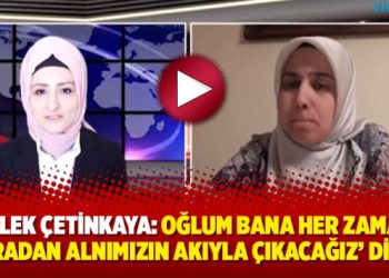 Melek Çetinkaya: “Oğlum bana her zaman ‘buradan alnımızın akıyla çıkacağız’ diyor”