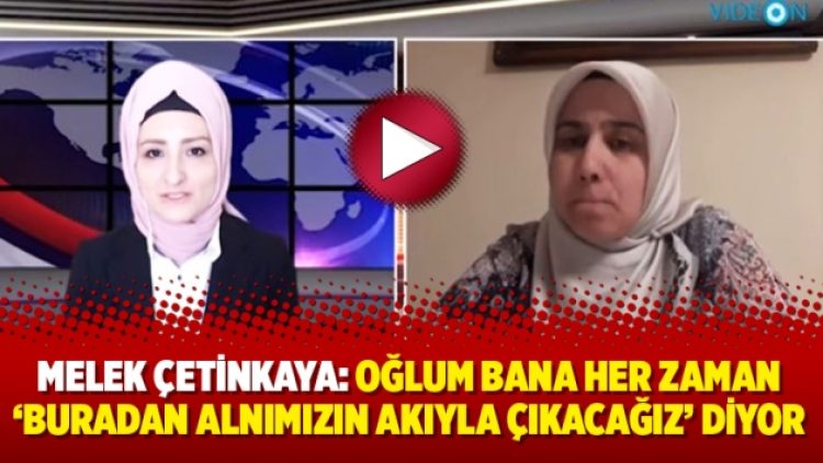Melek Çetinkaya: “Oğlum bana her zaman ‘buradan alnımızın akıyla çıkacağız’ diyor”