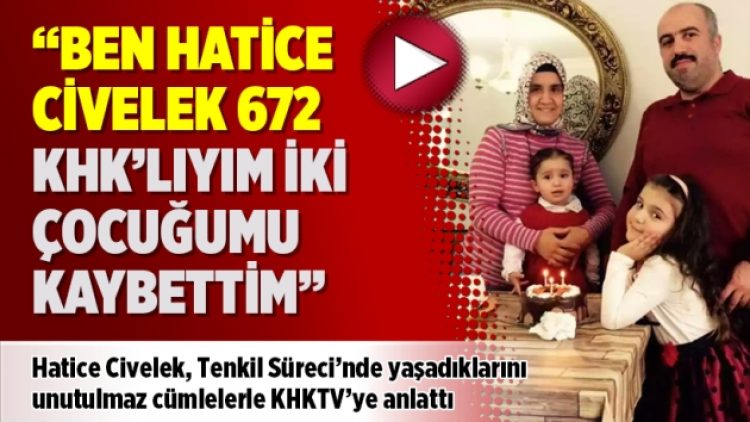 “Ben Hatice Civelek 672 KHK’lıyım iki çocuğumu kaybettim”