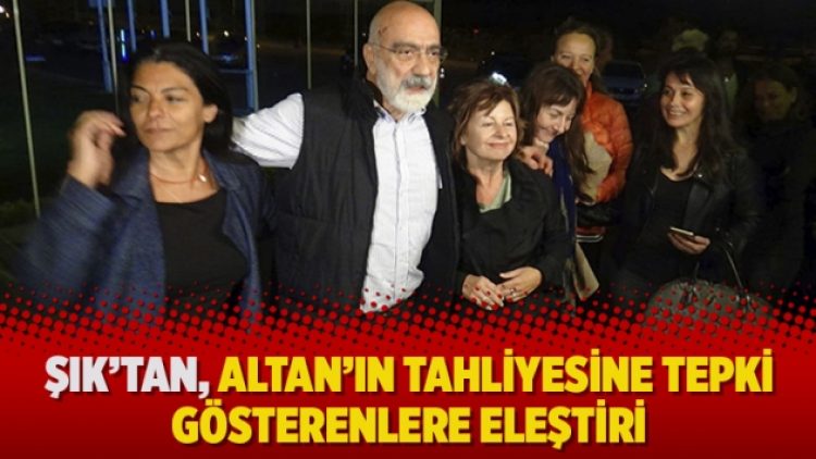 Şık’tan, Altan’ın tahliyesine tepki gösterenlere eleştiri