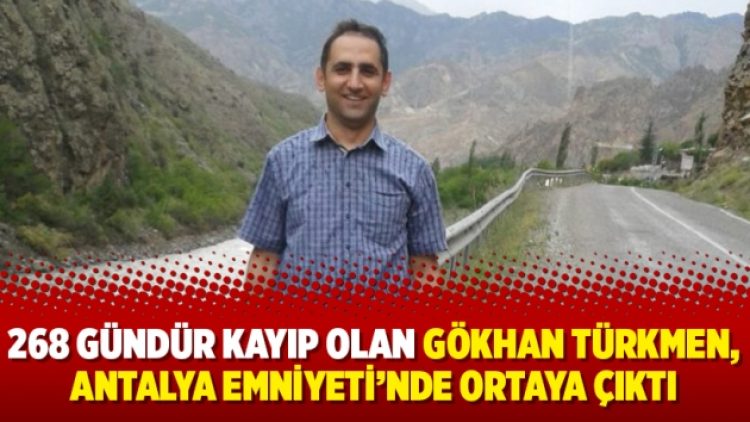 268 gündür kayıp olan Gökhan Türkmen, Antalya Emniyeti’nde ortaya çıktı