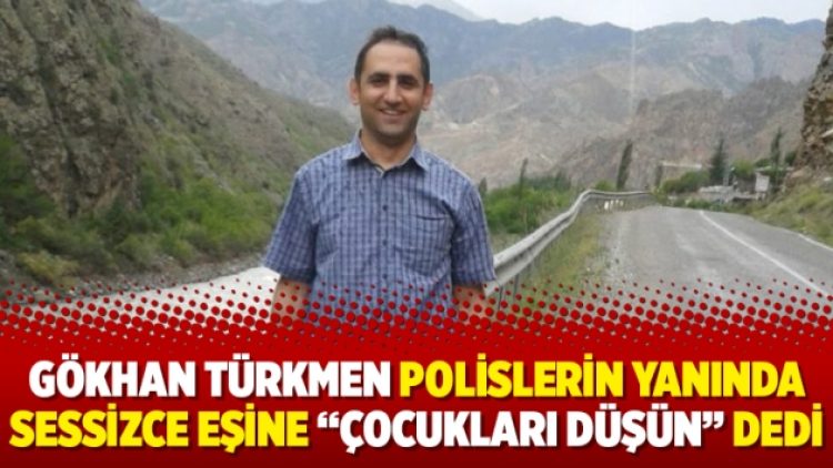 Gökhan Türkmen polislerin yanında sessizce eşine “Çocukları düşün” dedi