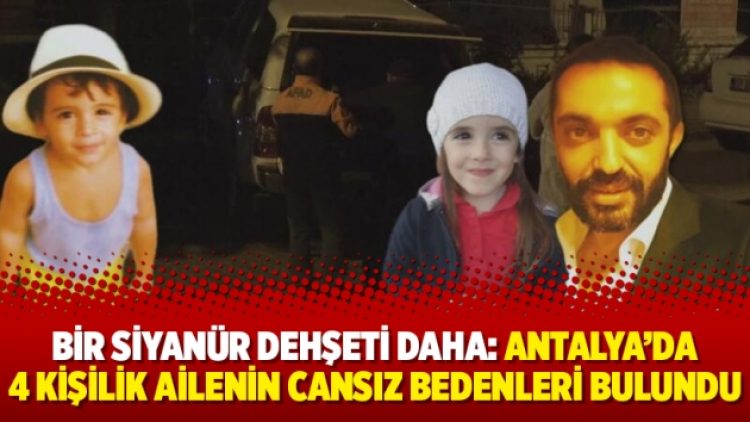 Bir siyanür dehşeti daha: Antalya’da 4 kişilik ailenin cansız bedenleri bulundu