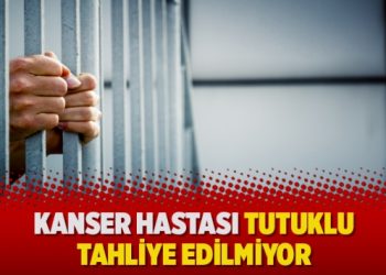 Kanser hastası tutuklu tahliye edilmiyor