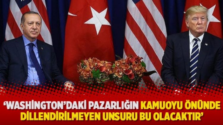‘Washington’daki pazarlığın kamuoyu önünde dillendirilmeyen unsuru bu olacaktır’