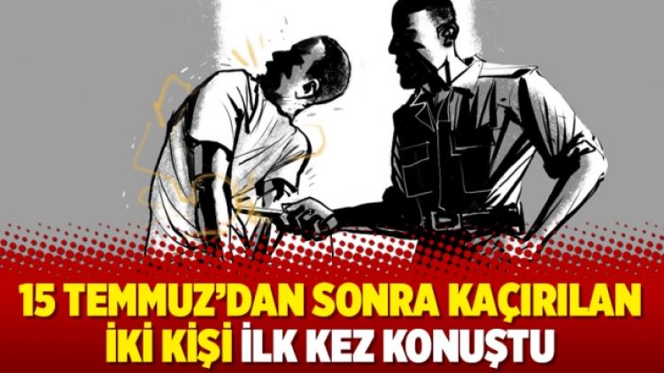 15 Temmuz’dan sonra kaçırılan iki kişi ilk kez konuştu