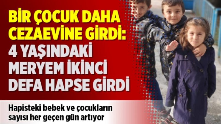 Bir çocuk daha cezaevine girdi: 4 yaşındaki Meryem ikinci defa hapse girdi