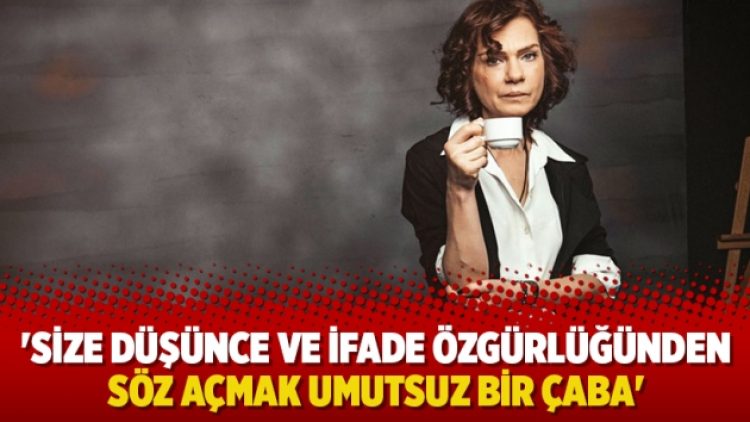 ‘Size düşünce ve ifade özgürlüğünden söz açmak umutsuz bir çaba’