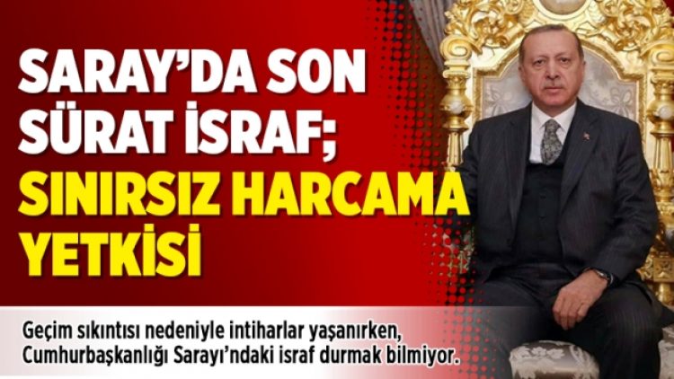 Saray’da son sürat israf; sınırsız harcama yetkisi