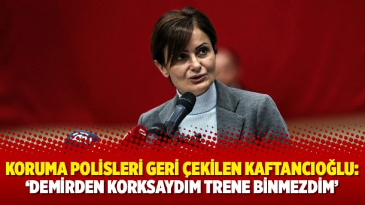 Koruma polisleri geri çekilen Canan Kaftancıoğlu: ‘Demirden korksaydım trene binmezdim’