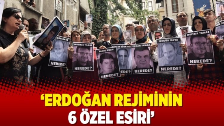 ‘Erdoğan Rejiminin 6 özel esiri’