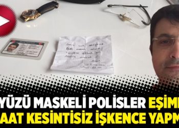‘Yüzü maskeli polisler eşime 9 saat kesintisiz işkence yapmış’