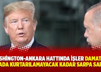 ‘Washington-Ankara hattında işler damattan damada kurtarılamayacak kadar sarpa sarmış’
