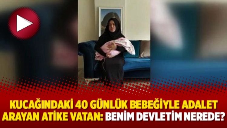 Kucağındaki 40 günlük bebeğiyle adalet arayan Atike Vatan: “Benim devletim nerede?”