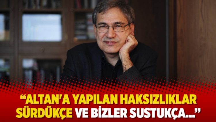 Orhan Pamuk: Altan’a yapılan haksızlıklar sürdükçe ve bizler sustukça…