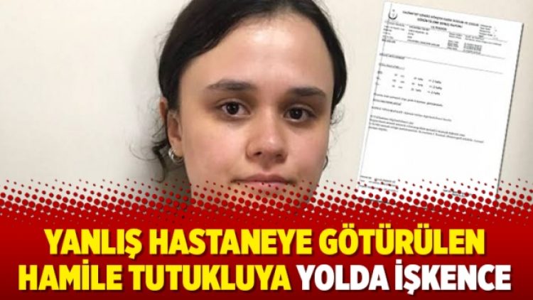 Yanlış hastaneye götürülen hamile tutukluya yolda işkence