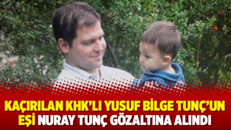 Kaçırılan KHK’lı Yusuf Bilge Tunç’un eşi Nuray Tunç gözaltına alındı