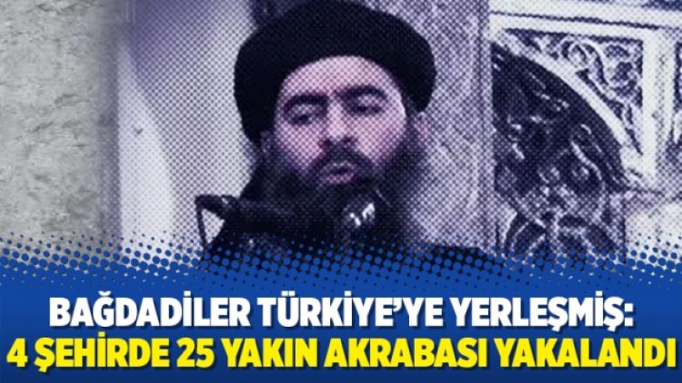 Bağdadiler Türkiye’ye yerleşmiş: 4 şehirde 25 yakın akrabası yakalandı