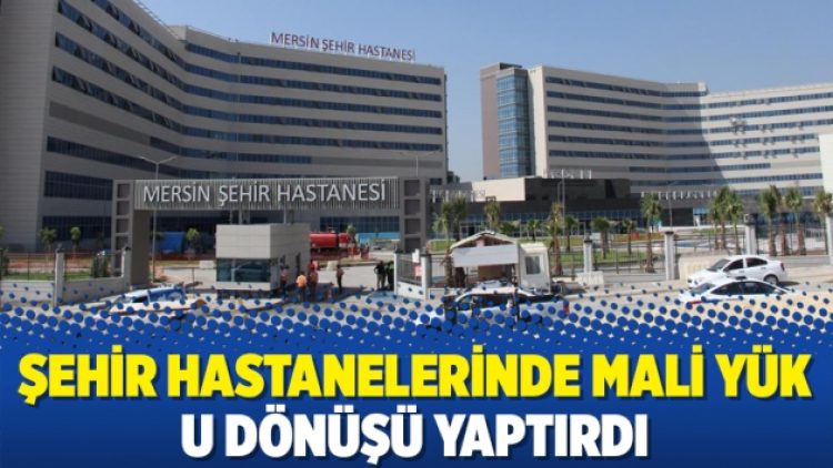 Şehir hastanelerinde mali yük U dönüşü yaptırdı