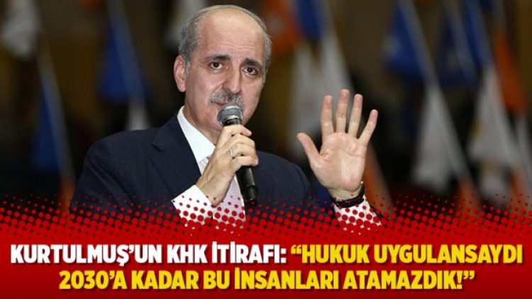Numan Kurtulmuş’un KHK itirafı: “Hukuk uygulansaydı 2030’a kadar bu insanları atamazdık!”