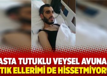 Hasta tutuklu Veysel Avunan: Artık ellerimi de hissetmiyorum