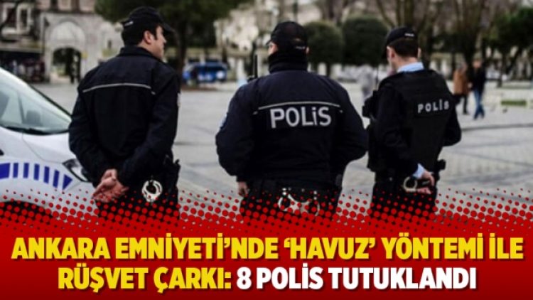 Ankara Emniyeti’nde ‘havuz’ yöntemi ile rüşvet çarkı: 8 polis tutuklandı