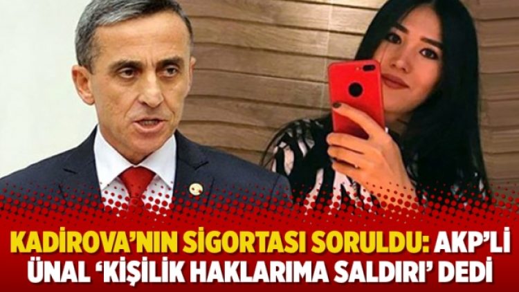 Kadirova’nın sigortası soruldu: AKP’li Ünal ‘kişilik haklarıma saldırı’ dedi