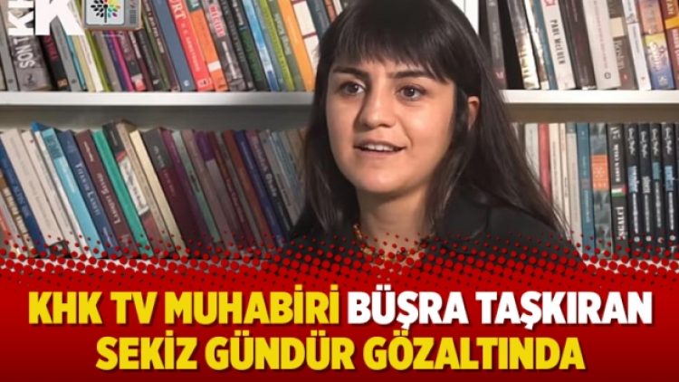 KHK TV muhabiri Büşra Taşkıran sekiz gündür gözaltında