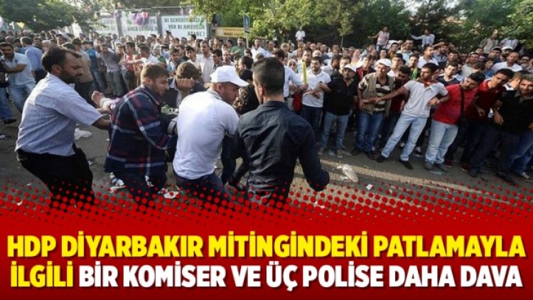 HDP Diyarbakır mitingindeki patlamayla ilgili bir komiser ve üç polise daha dava