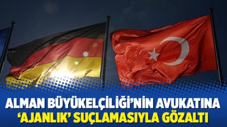 Alman Büyükelçiliği’nin avukatına ‘ajanlık’ suçlamasıyla gözaltı