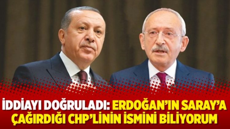 İddiayı doğruladı: Erdoğan’ın Saray’a çağırdığı CHP’linin ismini biliyorum