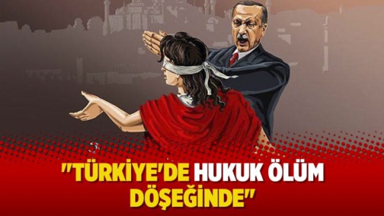 “Türkiye’de hukuk ölüm döşeğinde”