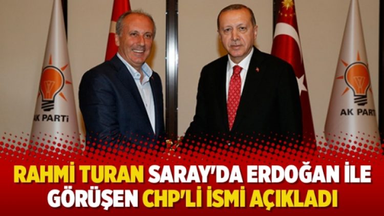 Rahmi Turan Saray’da Erdoğan ile görüşen CHP’li ismi açıkladı