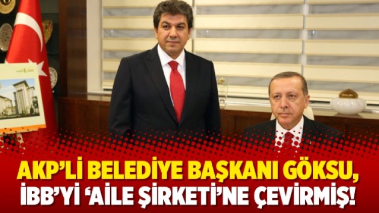 AKP’li Belediye Başkanı Göksu, İBB’yi ‘aile şirketi’ne çevirmiş!