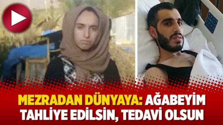 Mezradan dünyaya: Ağabeyim tahliye edilsin, tedavi olsun