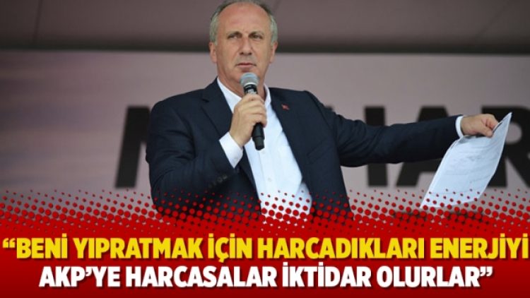 İnce: Beni yıpratmak için harcadıkları enerjiyi AKP’ye harcasalar iktidar olurlar