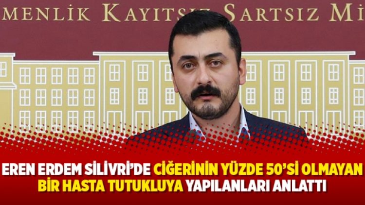 Eren Erdem Silivri’de ciğerinin yüzde 50’si olmayan bir hasta tutukluya yapılanları anlattı