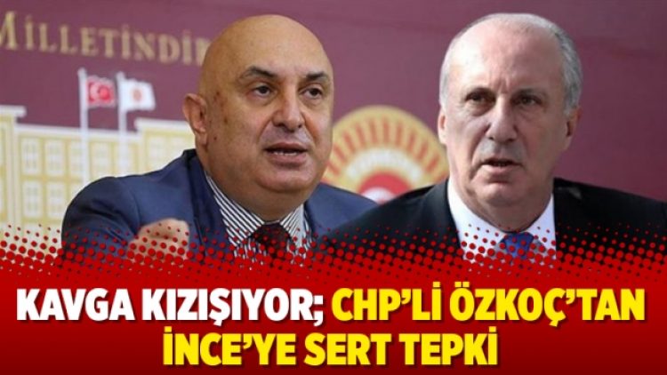 Kavga kızışıyor; CHP’li Özkoç’tan İnce’ye sert tepki